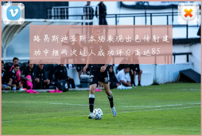 路易斯迪亚斯本场表现出色传射建功中框两次过人成功评分高达85