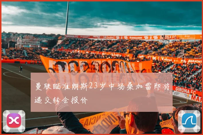 曼联瞄准朗斯23岁中场桑加雷即将递交转会报价