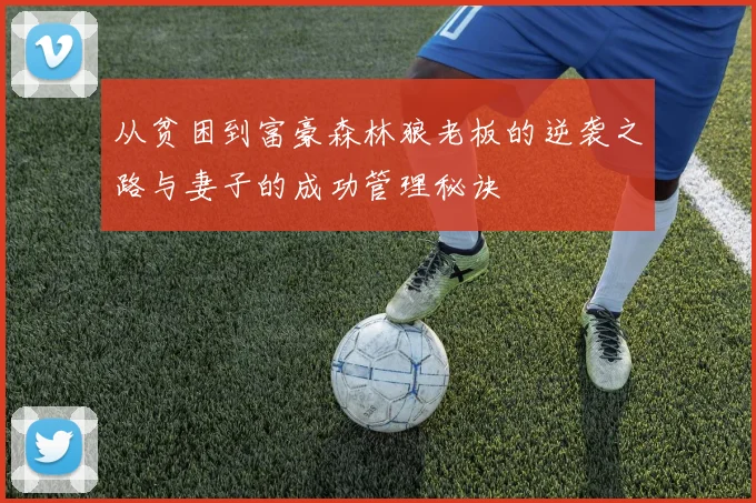 从贫困到富豪森林狼老板的逆袭之路与妻子的成功管理秘诀
