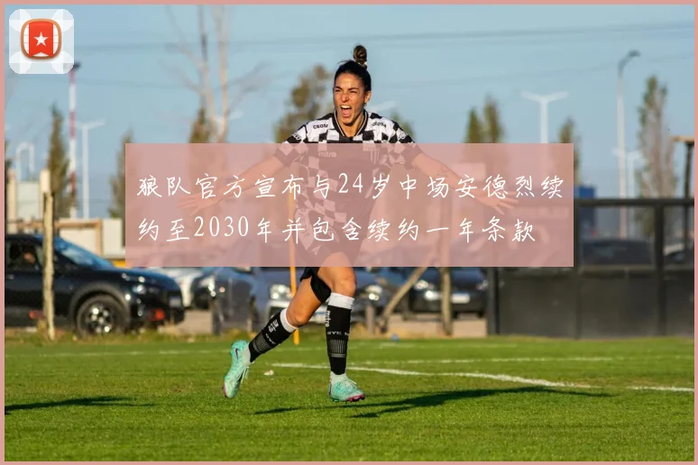 狼队官方宣布与24岁中场安德烈续约至2030年并包含续约一年条款