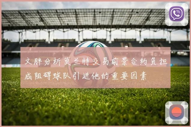 文胖分析莫兰特交易前景合约负担成阻碍球队引进他的重要因素