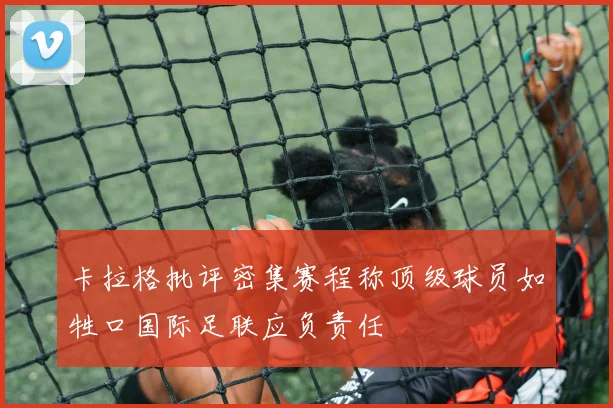 卡拉格批评密集赛程称顶级球员如牲口国际足联应负责任