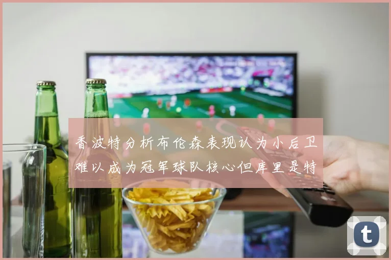 香波特分析布伦森表现认为小后卫难以成为冠军球队核心但库里是特例