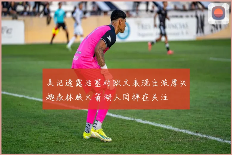 美记透露活塞对欧文表现出浓厚兴趣森林狼火箭湖人同样在关注