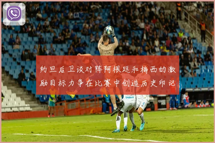 约旦后卫谈对阵阿根廷和梅西的激励目标力争在比赛中创造历史印记