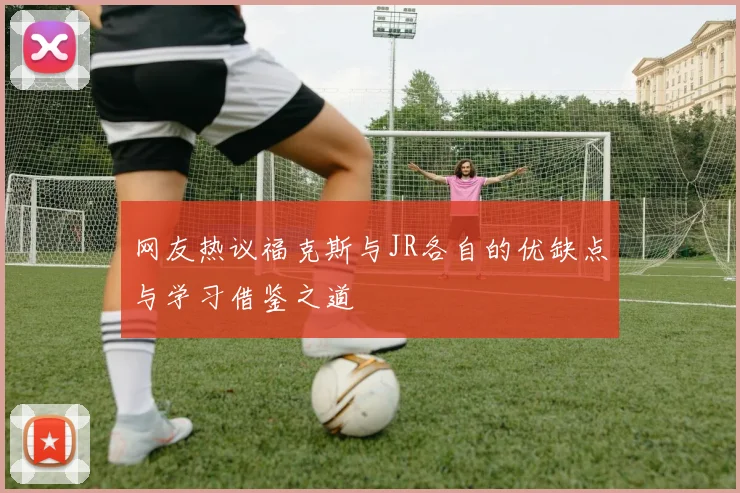 网友热议福克斯与JR各自的优缺点与学习借鉴之道