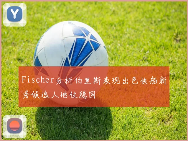 Fischer分析伯里斯表现出色快船新秀候选人地位稳固