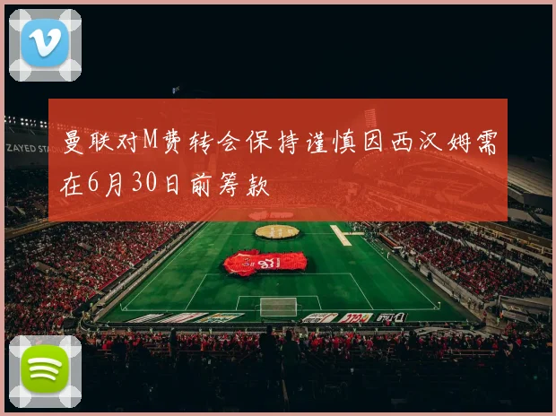 曼联对M费转会保持谨慎因西汉姆需在6月30日前筹款